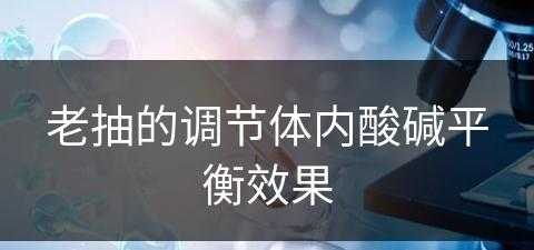 老抽的调节体内酸碱平衡效果